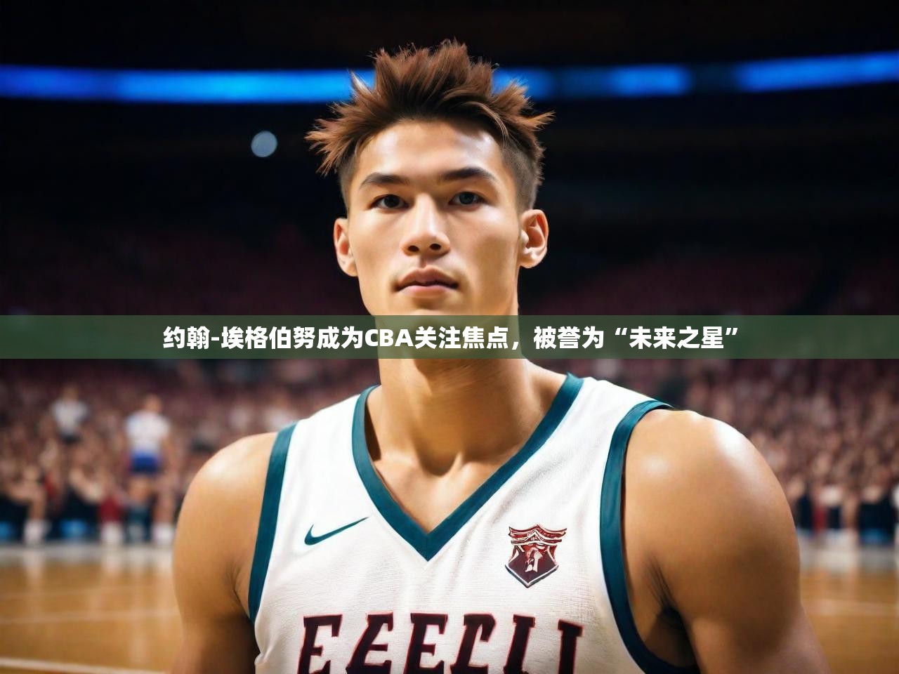 约翰-埃格伯努成为CBA关注焦点,被誉为“未来之星”  第3张