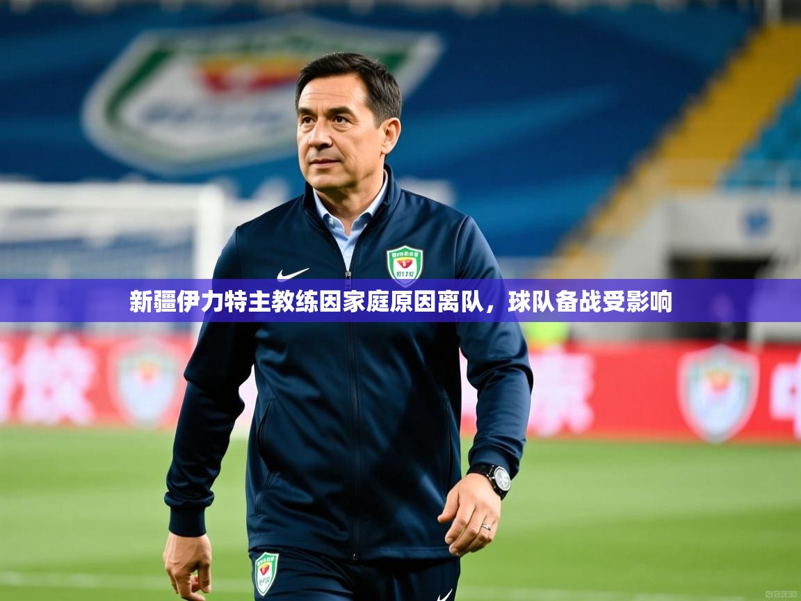 新疆伊力特主教练因家庭原因离队,球队备战受影响  第3张