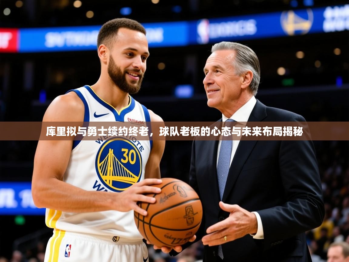 库里拟与勇士续约终老,球队老板的心态与未来布局揭秘  第1张