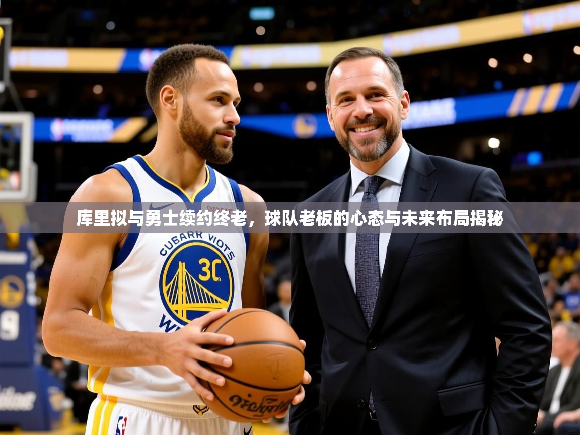 库里拟与勇士续约终老,球队老板的心态与未来布局揭秘  第3张