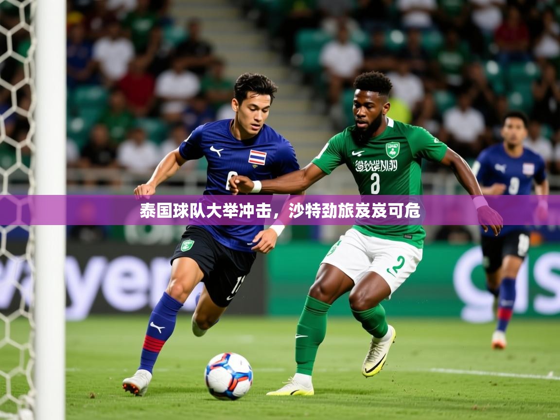 泰国球队大举冲击,沙特劲旅岌岌可危  第2张
