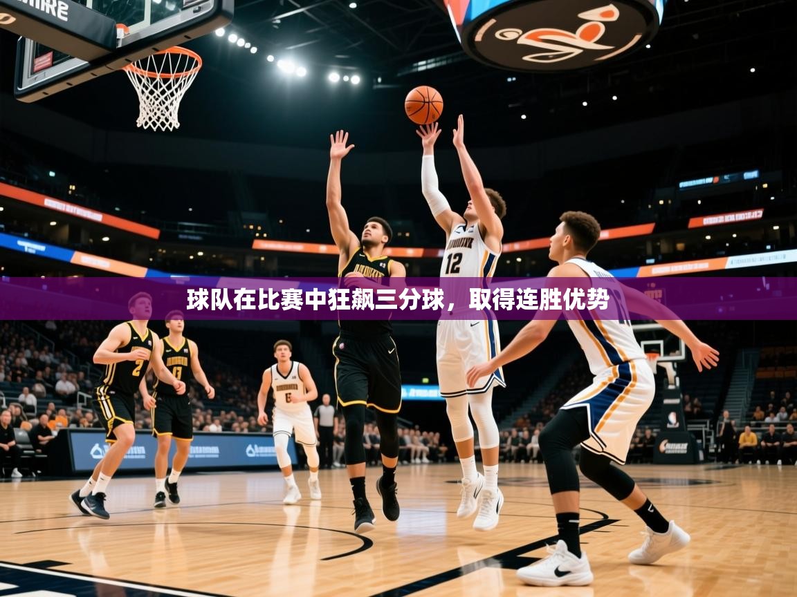 球队在比赛中狂飙三分球,取得连胜优势  第1张