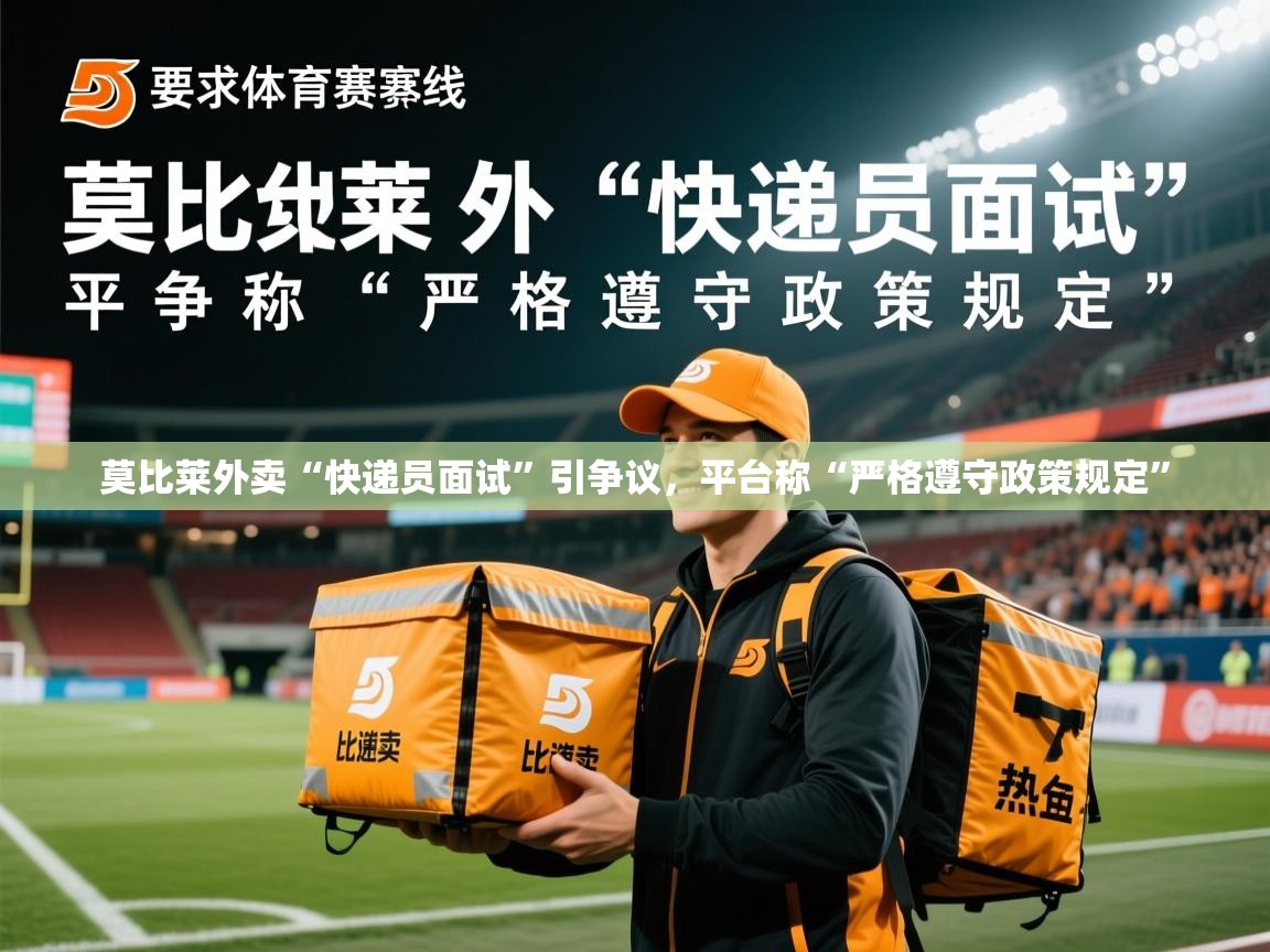 莫比莱外卖“快递员面试”引争议,平台称“严格遵守政策规定”  第3张