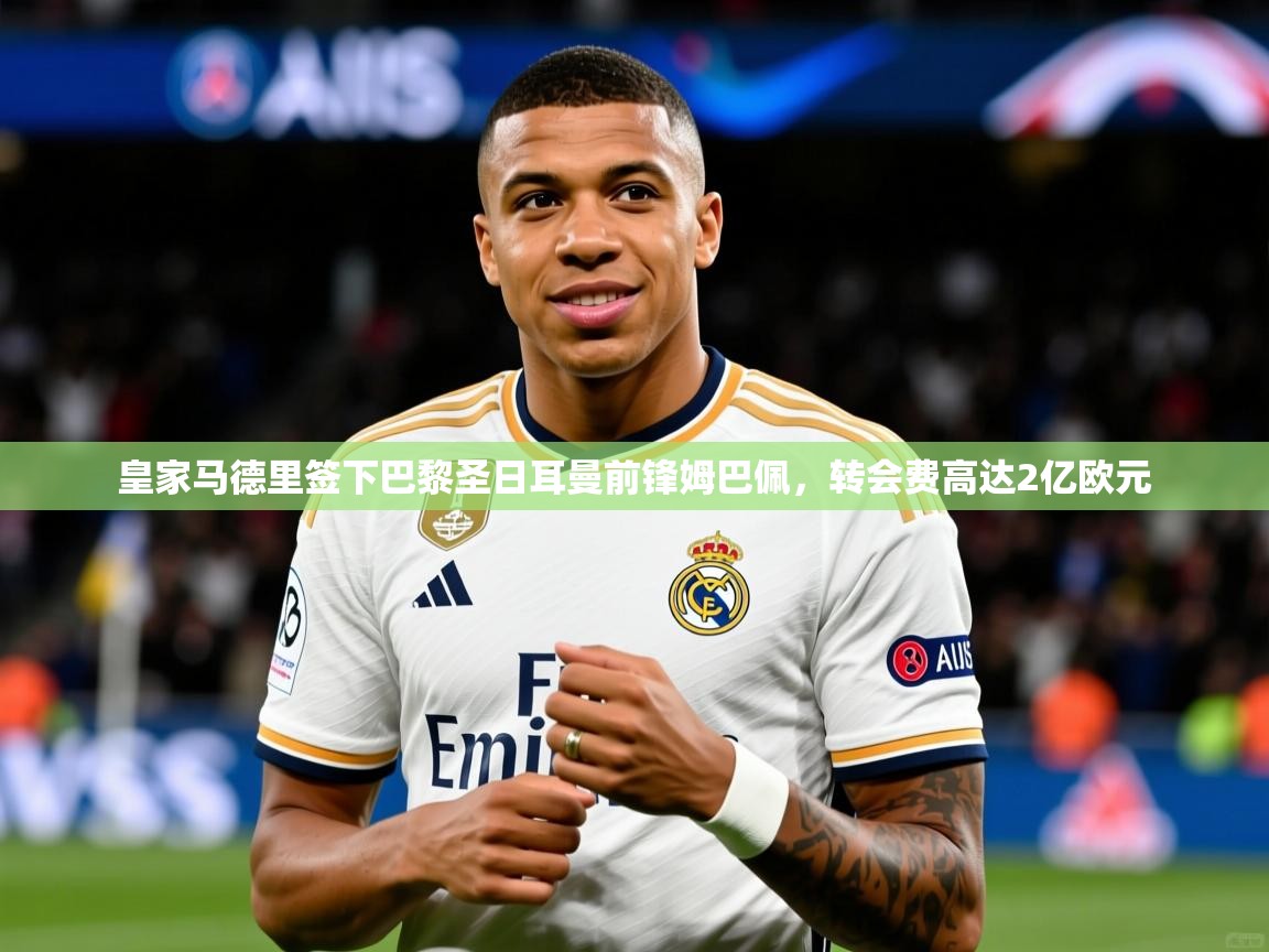 皇家马德里签下巴黎圣日耳曼前锋姆巴佩,转会费高达2亿欧元  第4张