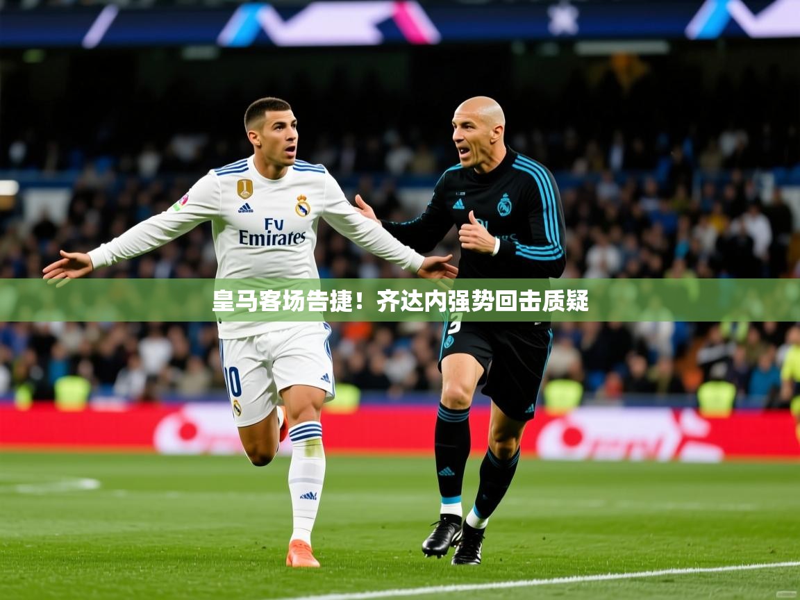 皇马客场告捷!齐达内强势回击质疑  第2张