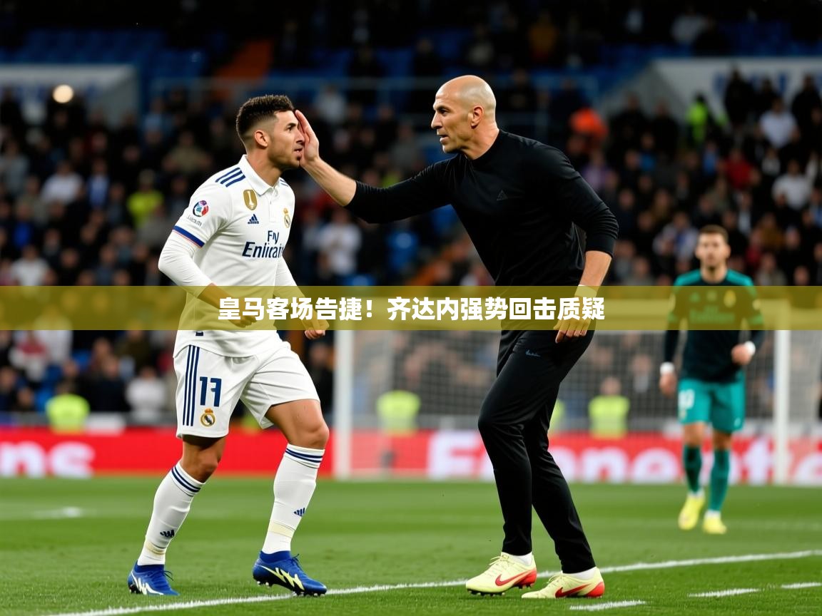 皇马客场告捷!齐达内强势回击质疑  第4张