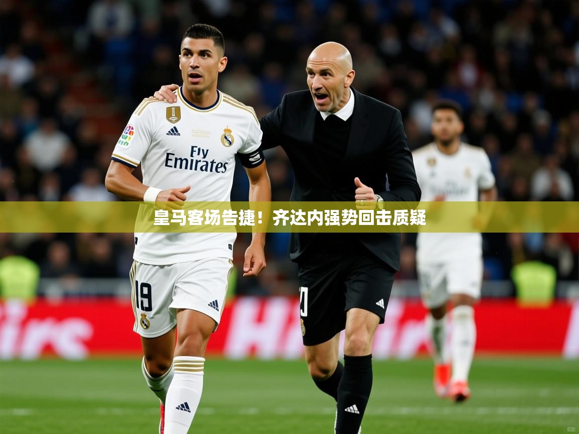 皇马客场告捷!齐达内强势回击质疑  第3张