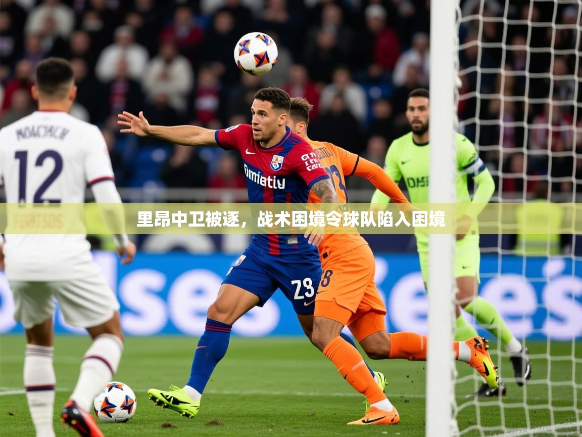 里昂中卫被逐,战术困境令球队陷入困境 第2张