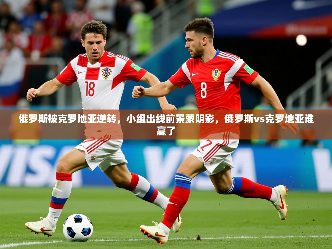 俄罗斯被克罗地亚逆转，小组出线前景蒙阴影，俄罗斯vs克罗地亚谁赢了  第3张