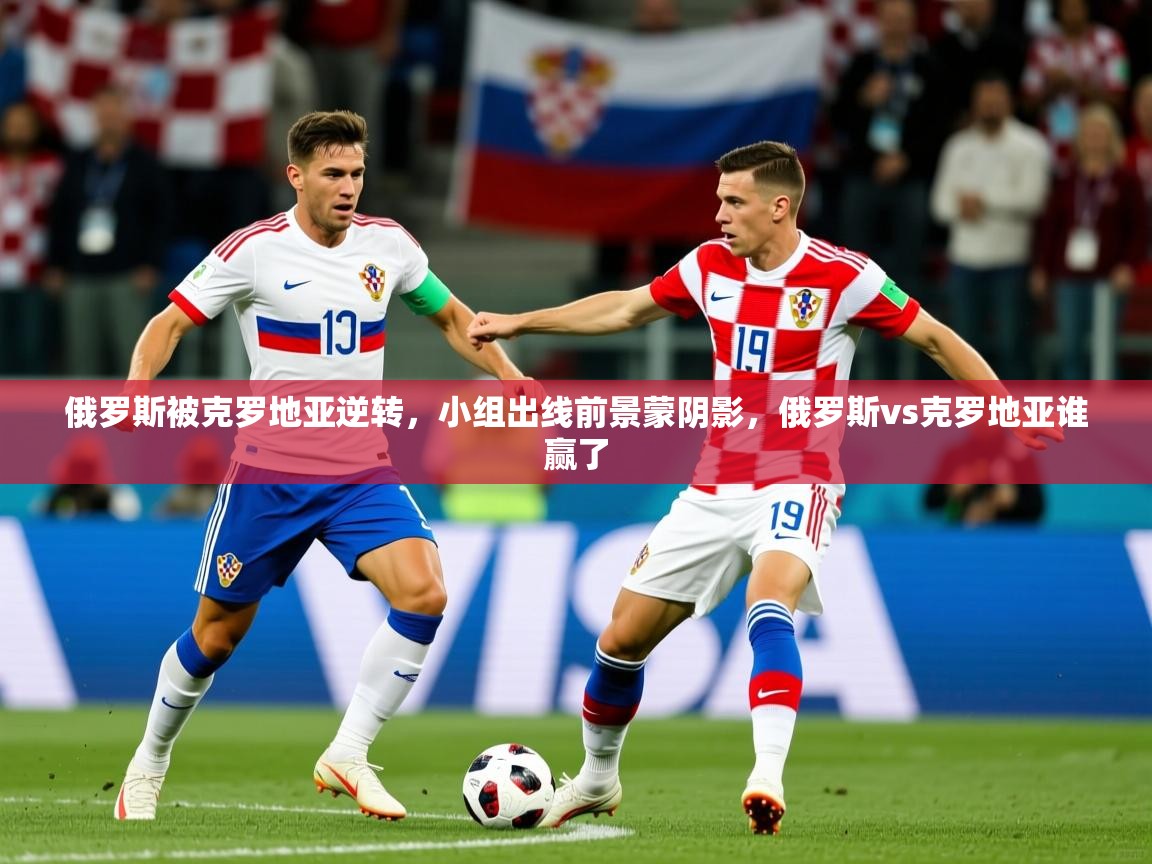 俄罗斯被克罗地亚逆转，小组出线前景蒙阴影，俄罗斯vs克罗地亚谁赢了  第4张