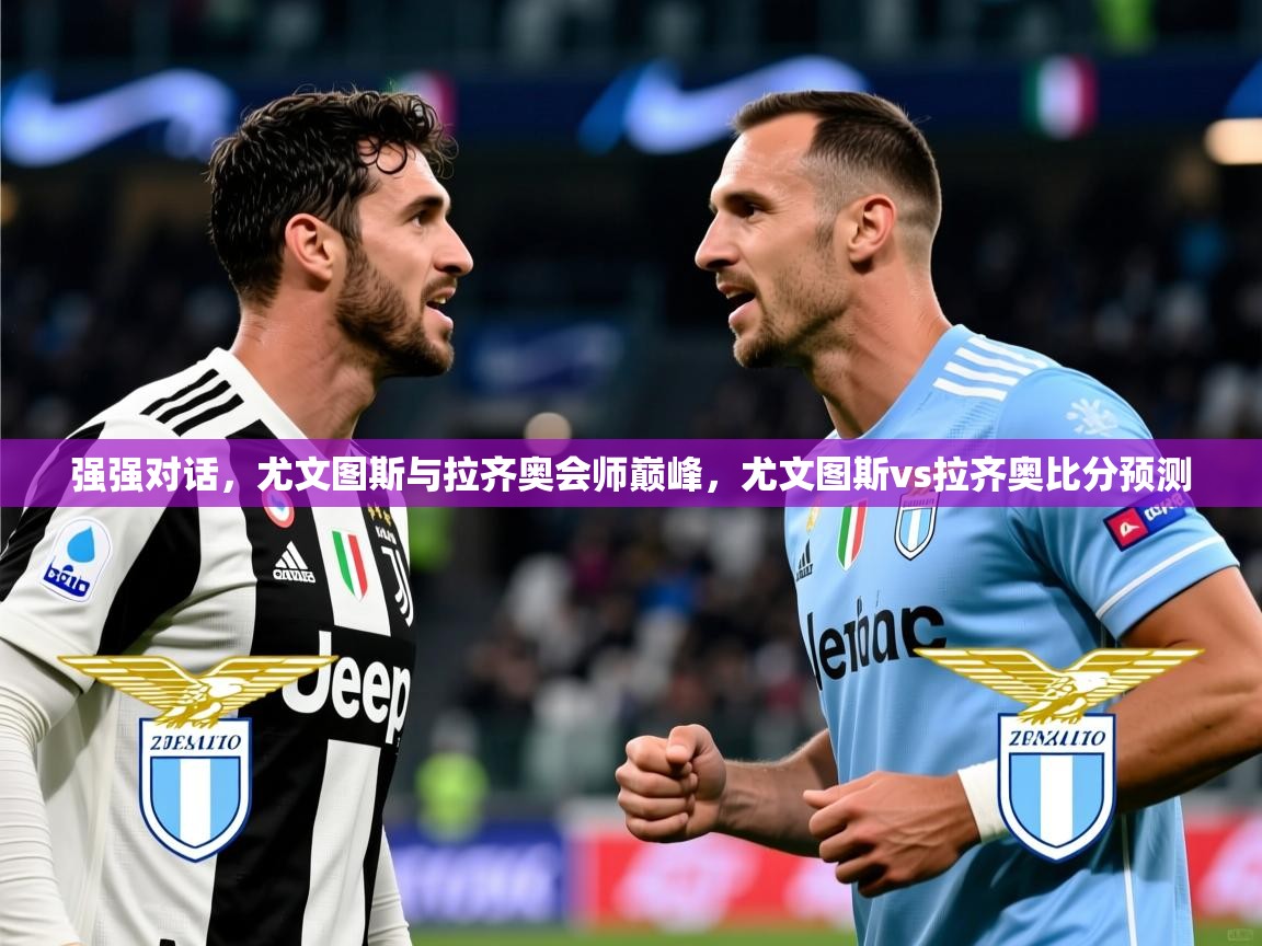 强强对话，尤文图斯与拉齐奥会师巅峰，尤文图斯vs拉齐奥比分预测  第2张