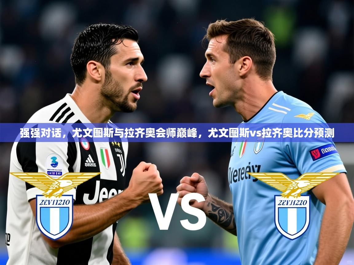 强强对话，尤文图斯与拉齐奥会师巅峰，尤文图斯vs拉齐奥比分预测  第3张