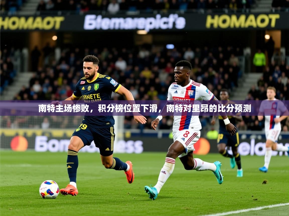 南特主场惨败,积分榜位置下滑,南特对里昂的比分预测 第2张
