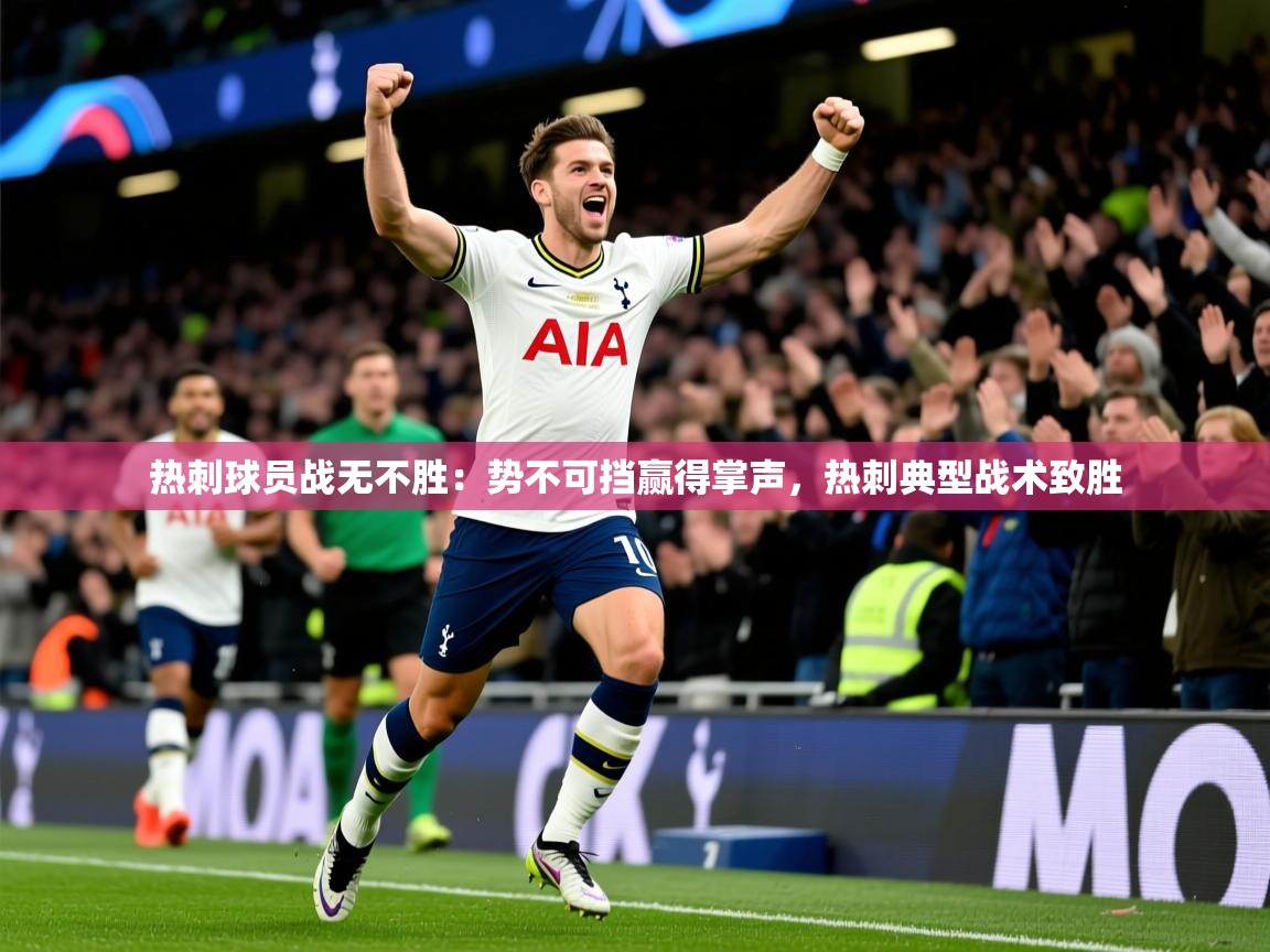 热刺球员战无不胜：势不可挡赢得掌声，热刺典型战术致胜  第2张