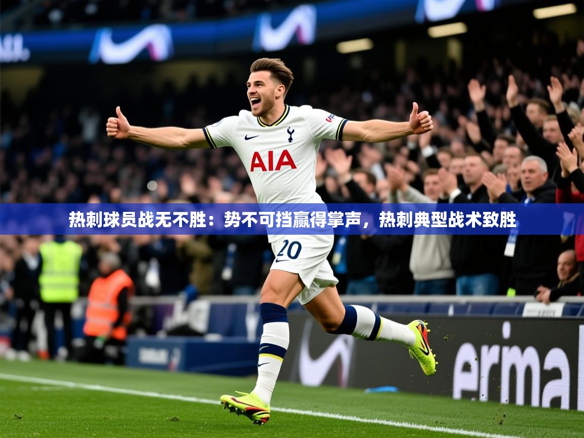 热刺球员战无不胜：势不可挡赢得掌声，热刺典型战术致胜  第4张
