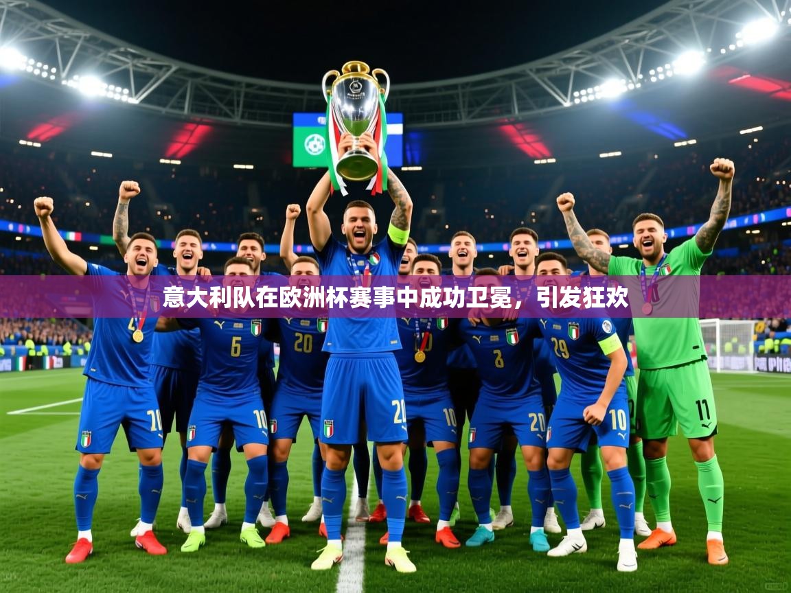 意大利队在欧洲杯赛事中成功卫冕,引发狂欢 第3张