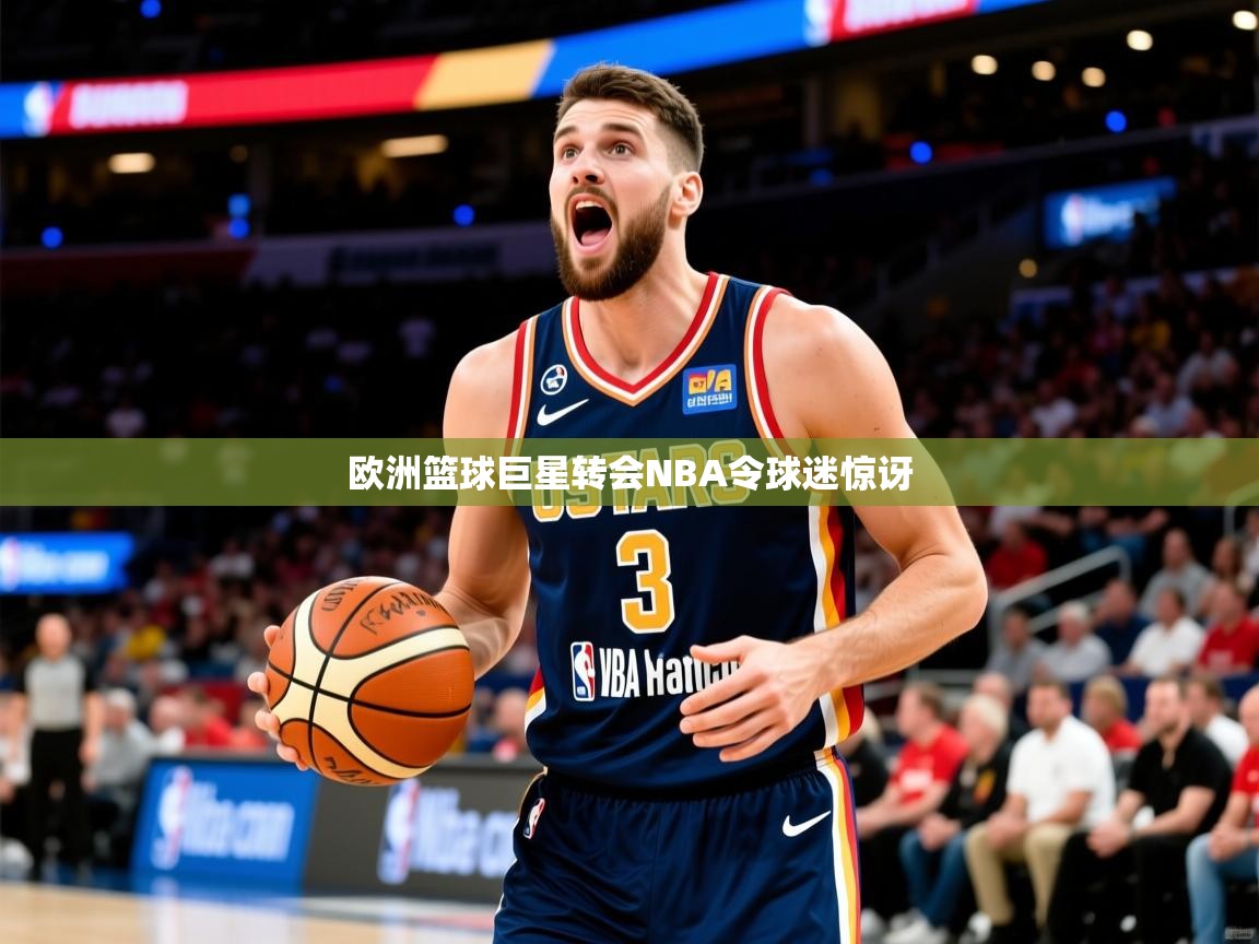 欧洲篮球巨星转会NBA令球迷惊讶 第3张