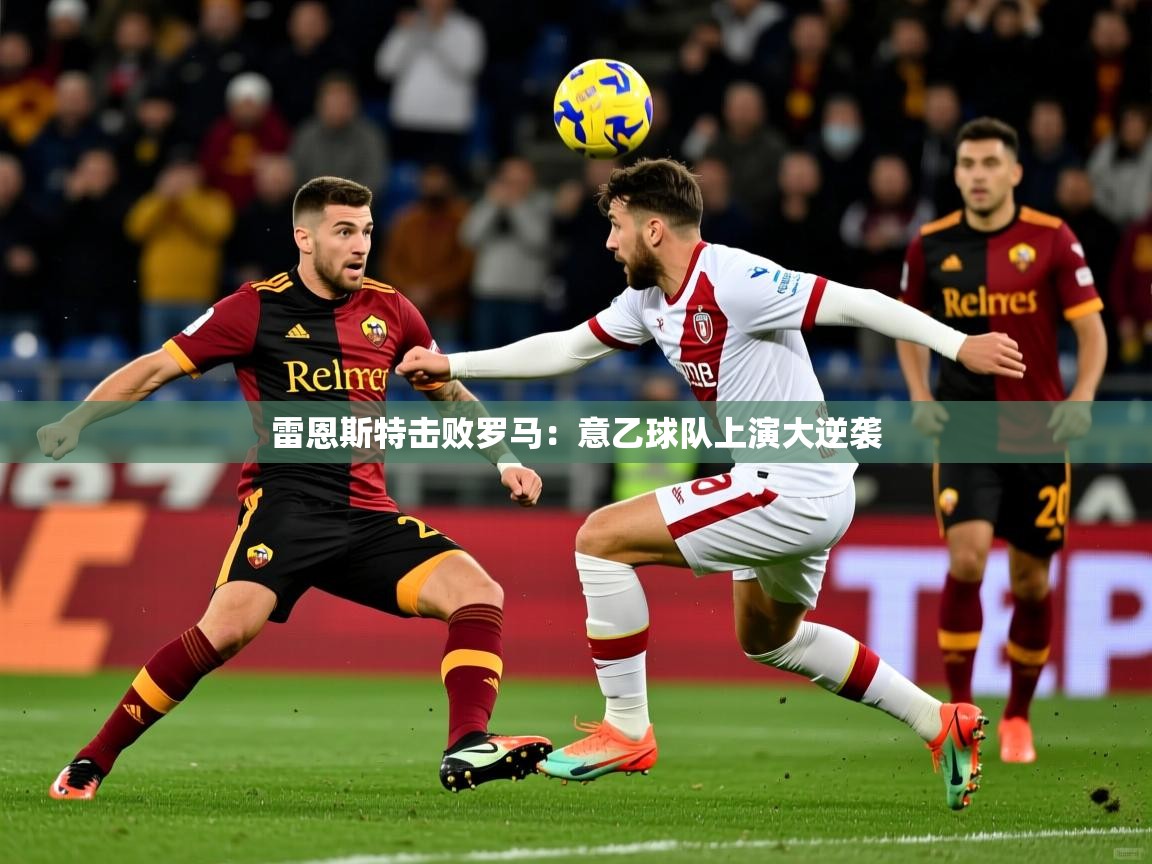 雷恩斯特击败罗马：意乙球队上演大逆袭  第4张
