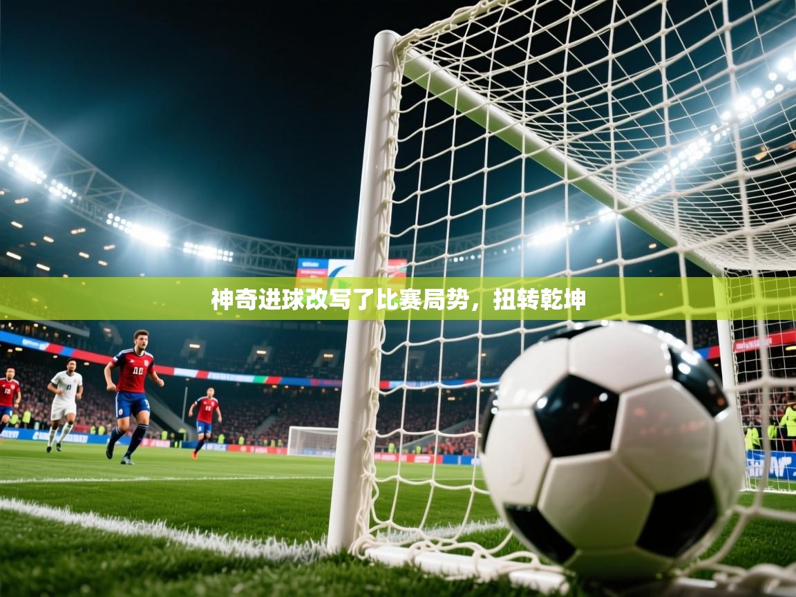 神奇进球改写了比赛局势，扭转乾坤  第3张