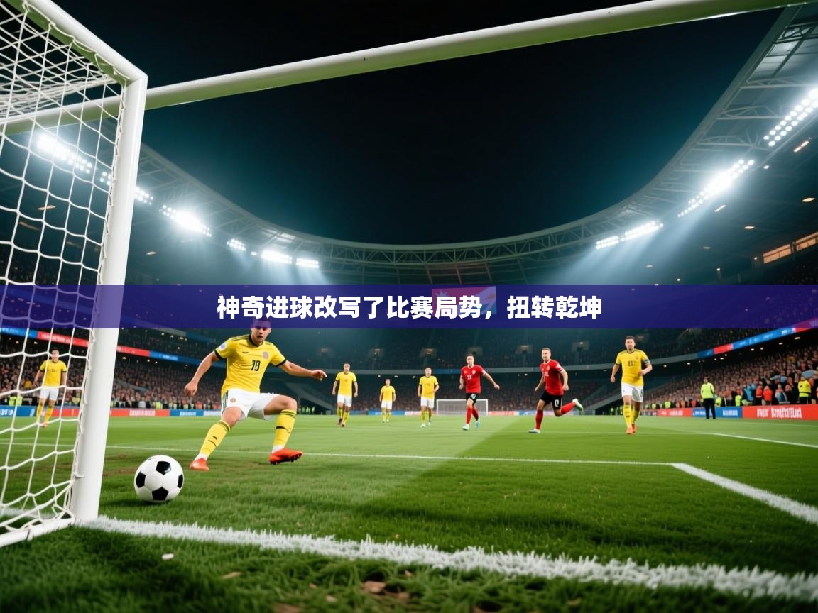 神奇进球改写了比赛局势，扭转乾坤  第4张