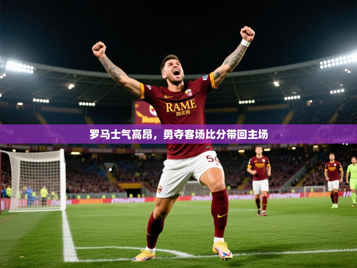 罗马士气高昂，勇夺客场比分带回主场  第3张