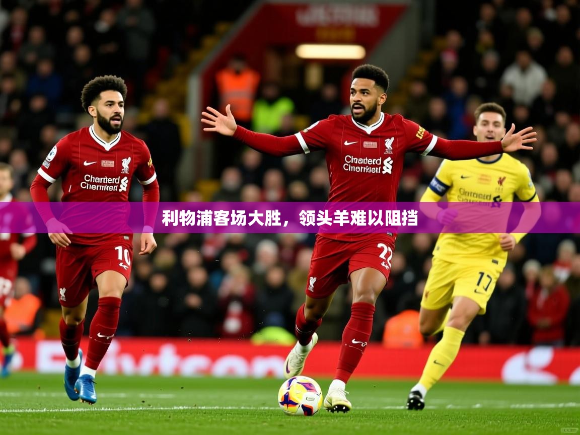 利物浦客场大胜,领头羊难以阻挡 第2张