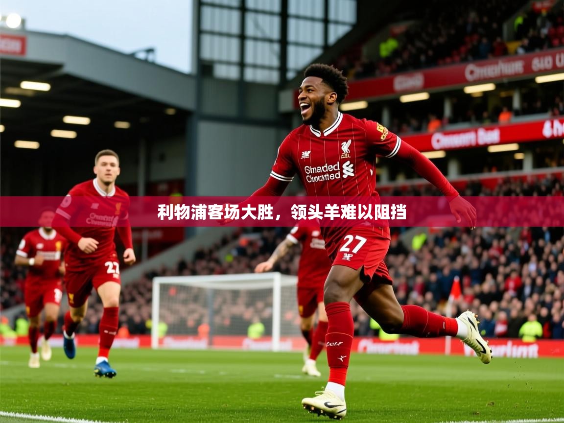 利物浦客场大胜,领头羊难以阻挡 第3张