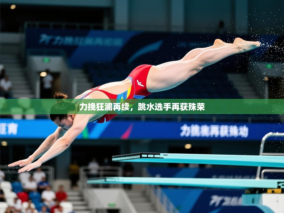 力挽狂澜再续,跳水选手再获殊荣 第2张