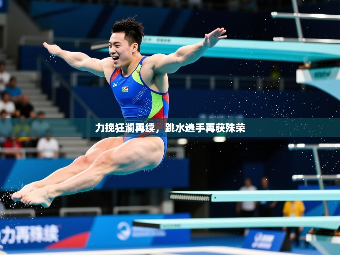 力挽狂澜再续,跳水选手再获殊荣 第4张
