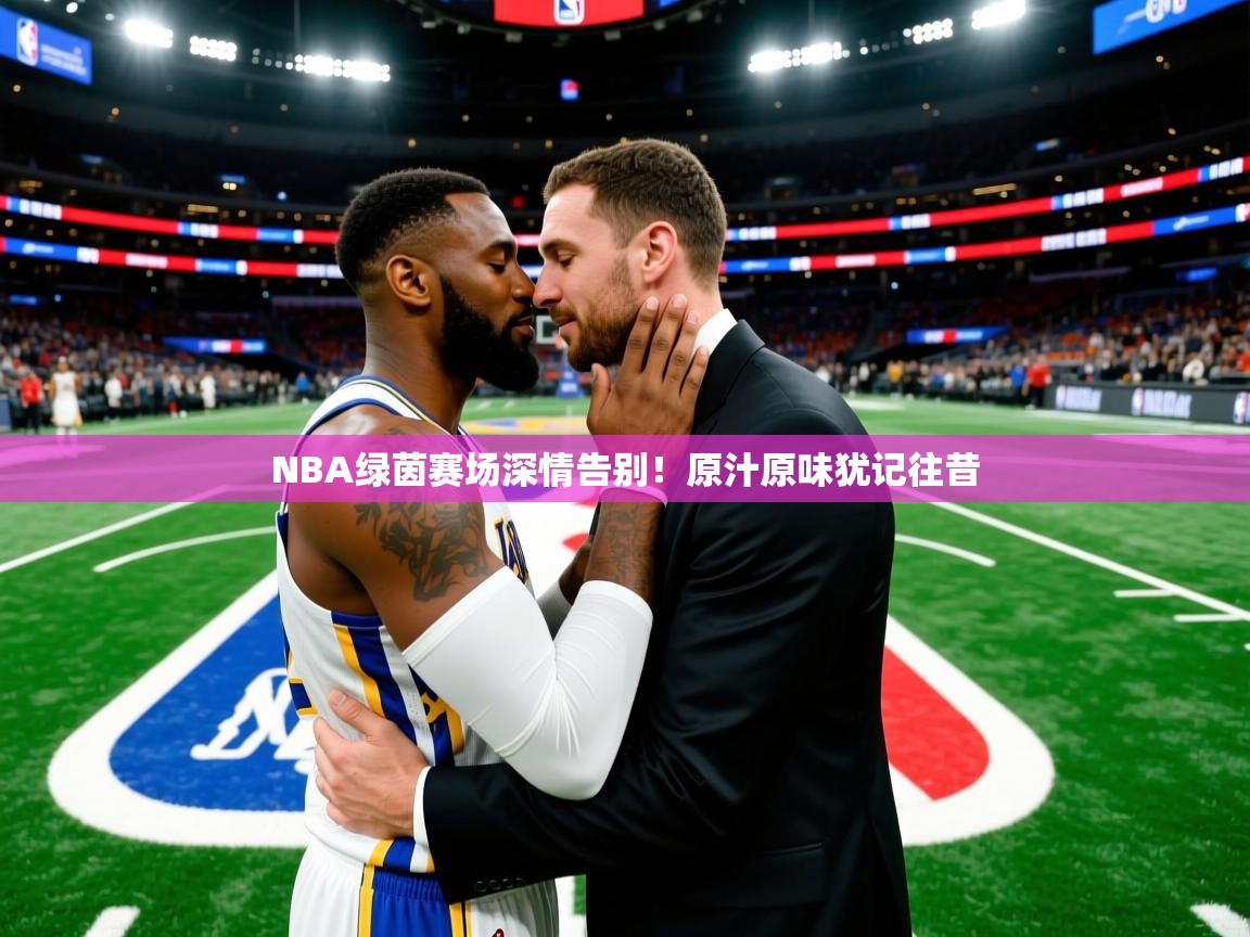 NBA绿茵赛场深情告别！原汁原味犹记往昔  第1张